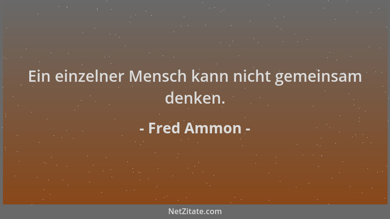 Fred Ammon - Ein einzelner Mensch kann nicht gemeinsam denken....