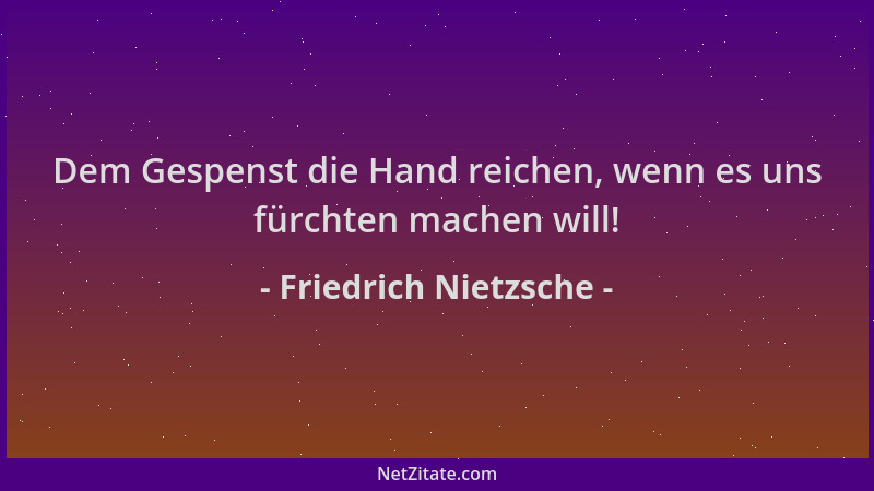 Friedrich Nietzsche - Dem Gespenst die Hand reichen, wenn es uns fürchten machen will!...