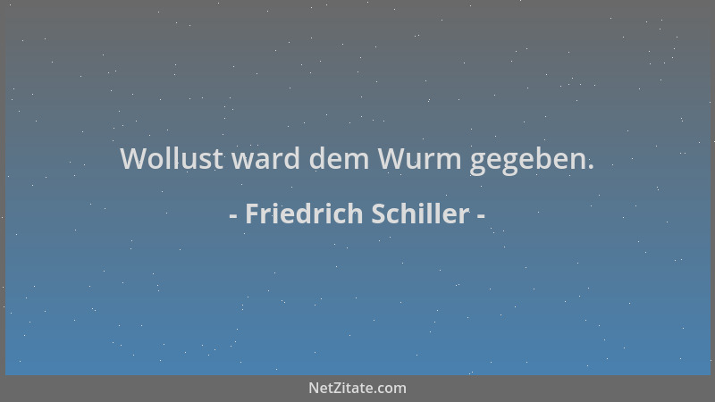 Friedrich Schiller - Wollust ward dem Wurm gegeben....
