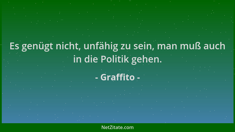 Graffito - Es genügt nicht, unfähig zu sein, man muß auch in die Politik gehen....