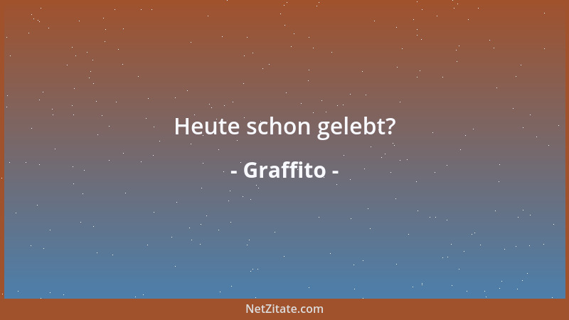 Graffito - Heute schon gelebt?...