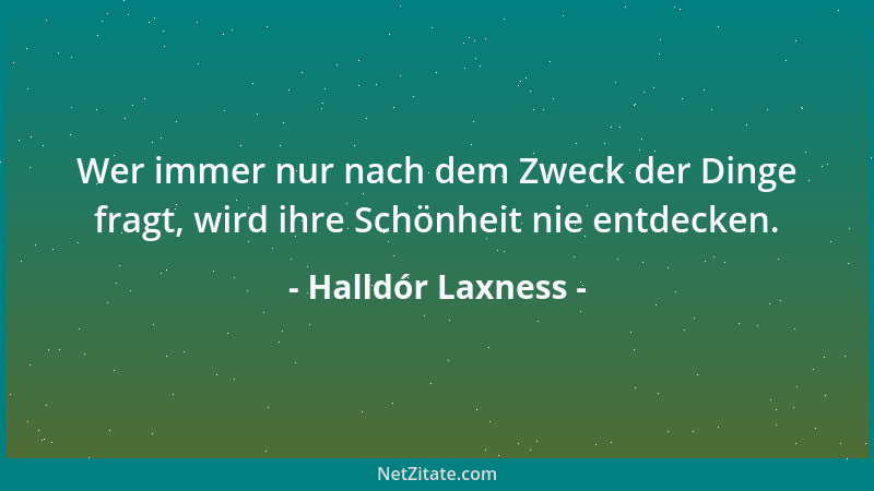 Halldór Laxness - Wer immer nur nach dem Zweck der Dinge fragt, wird ihre Schönheit nie entdecken....