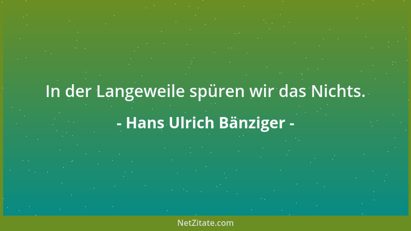 Hans Ulrich Bänziger - In der Langeweile spüren wir das Nichts....