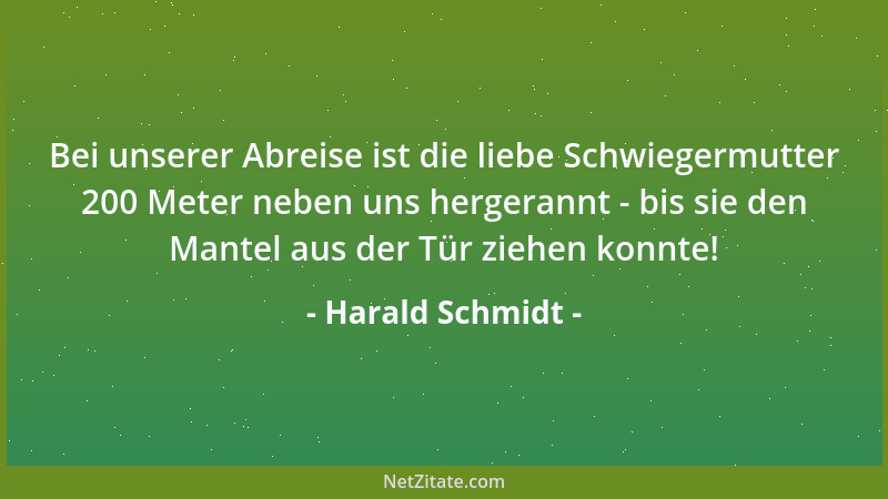 Harald Schmidt - Bei unserer Abreise ist die liebe Schwiegermutter 200 Meter neben uns hergerannt - bis sie den Mantel aus...