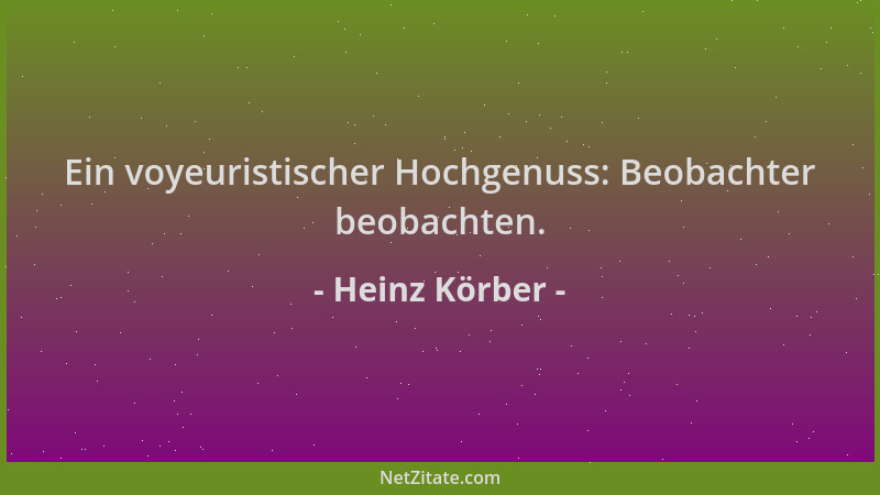 Heinz Körber - Ein voyeuristischer Hochgenuss: Beobachter beobachten....