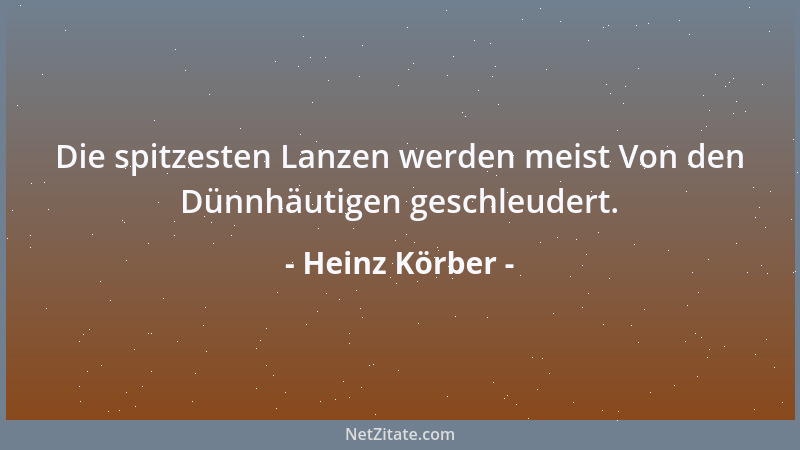 Heinz Körber - Die spitzesten Lanzen werden meist Von den Dünnhäutigen geschleudert....