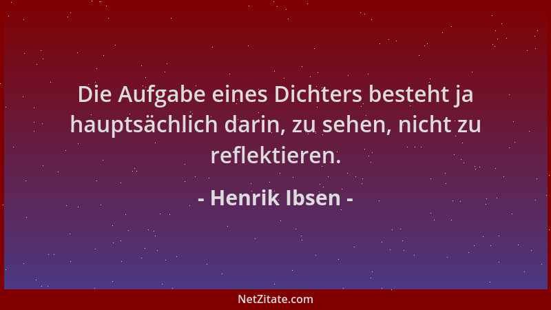 Henrik Ibsen - Die Aufgabe eines Dichters besteht ja hauptsächlich darin, zu sehen, nicht zu reflektieren....