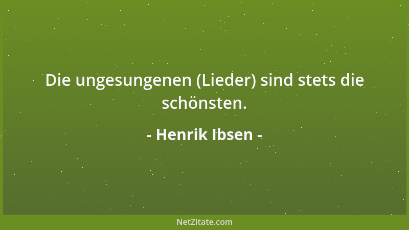 Henrik Ibsen - Die ungesungenen (Lieder) sind stets die schönsten....