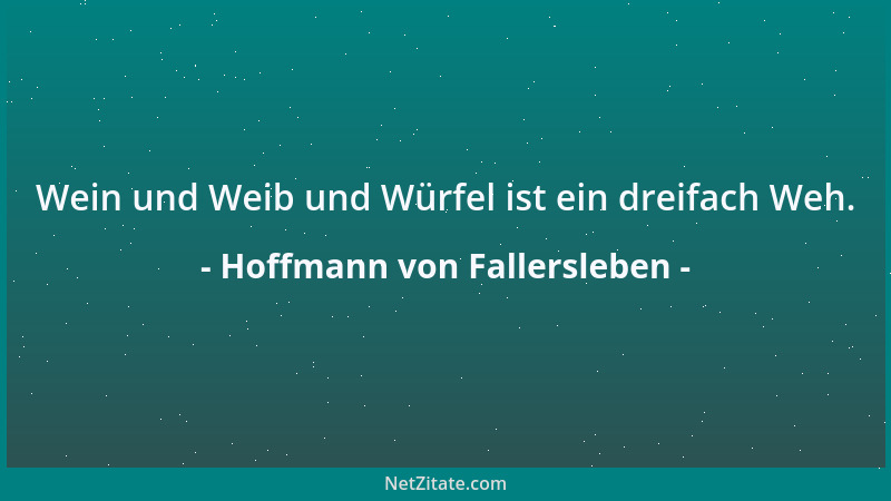 Hoffmann von Fallersleben - Wein und Weib und Würfel ist ein dreifach Weh....