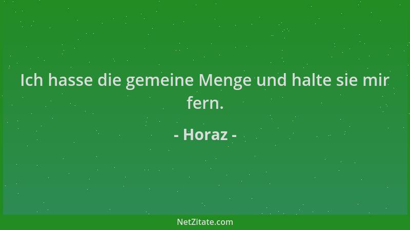 Horaz - Ich hasse die gemeine Menge und halte sie mir fern....