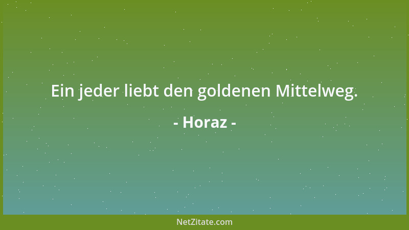 Horaz - Ein jeder liebt den goldenen Mittelweg....