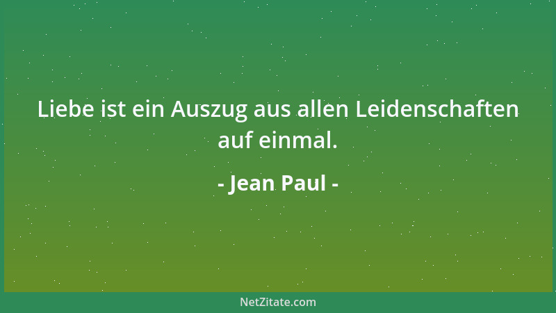 Jean Paul - Liebe ist ein Auszug aus allen Leidenschaften auf einmal....