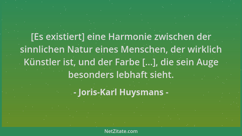 Joris-Karl Huysmans - [Es existiert] eine Harmonie zwischen der sinnlichen Natur eines Menschen, der wirklich Künstler ist,...