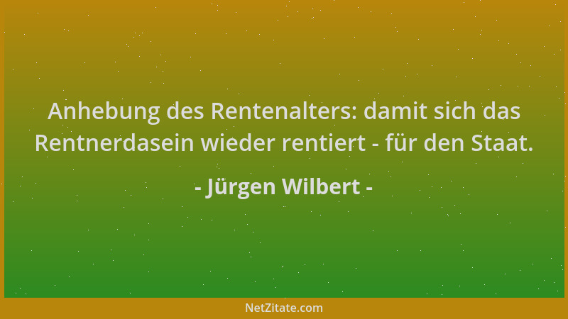 Jürgen Wilbert - Anhebung des Rentenalters: damit sich das Rentnerdasein wieder rentiert - für den Staat....
