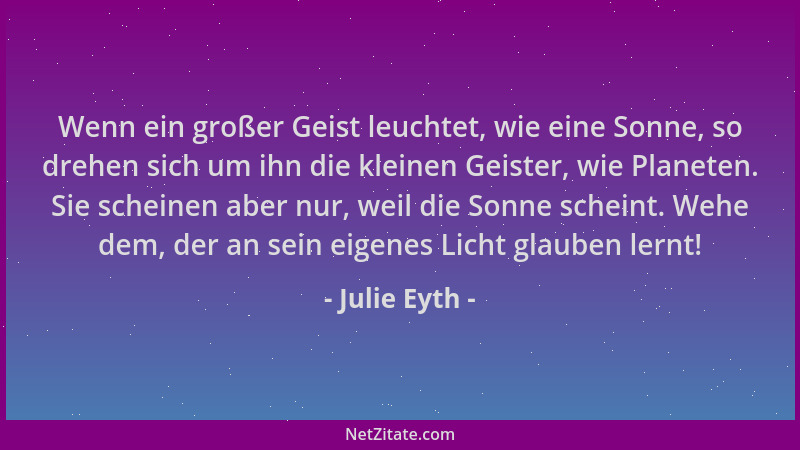 Julie Eyth - Wenn ein großer Geist leuchtet, wie eine Sonne, so drehen sich um ihn die kleinen Geister, wie Planeten. Sie s...