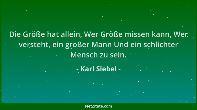 Karl Siebel - Die Größe hat allein, Wer Größe missen kann, Wer versteht, ein großer Mann Und ein schlichter Mensch zu sein....