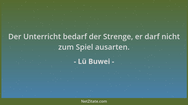 Lü Buwei - Der Unterricht bedarf der Strenge, er darf nicht zum Spiel ausarten....