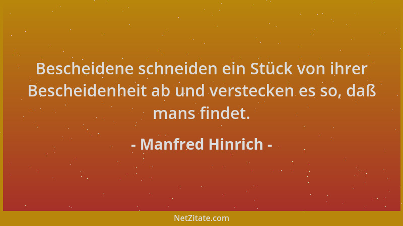 Manfred Hinrich - Bescheidene schneiden ein Stück von ihrer Bescheidenheit ab und verstecken es so, daß mans findet....