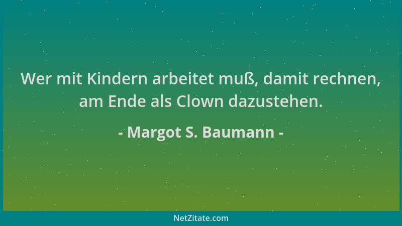Margot S. Baumann - Wer mit Kindern arbeitet muß, damit rechnen, am Ende als Clown dazustehen....