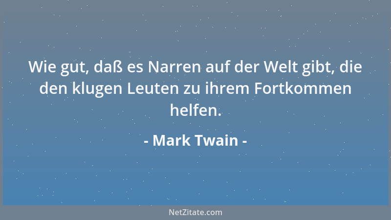 Mark Twain - Wie gut, daß es Narren auf der Welt gibt, die den klugen Leuten zu ihrem Fortkommen helfen....