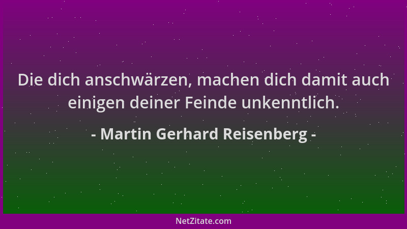 Martin Gerhard Reisenberg - Die dich anschwärzen, machen dich damit auch einigen deiner Feinde unkenntlich....