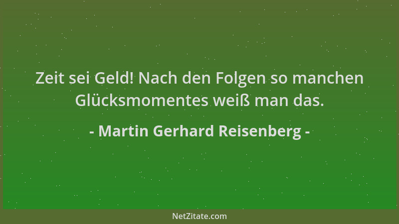 Martin Gerhard Reisenberg - Zeit sei Geld! Nach den Folgen so manchen Glücksmomentes weiß man das....