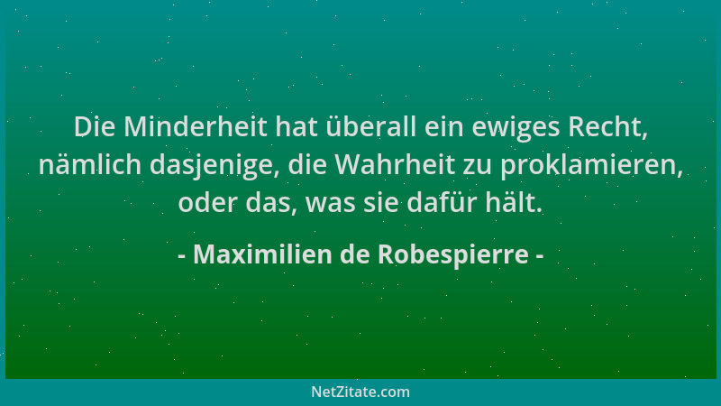 Maximilien de Robespierre - Die Minderheit hat überall ein ewiges Recht, nämlich dasjenige, die Wahrheit zu proklamieren, o...