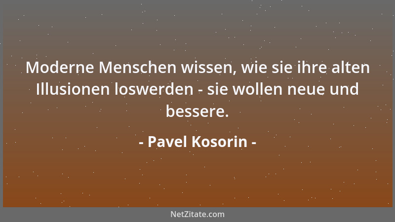 Pavel Kosorin - Moderne Menschen wissen, wie sie ihre alten Illusionen loswerden - sie wollen neue und bessere....