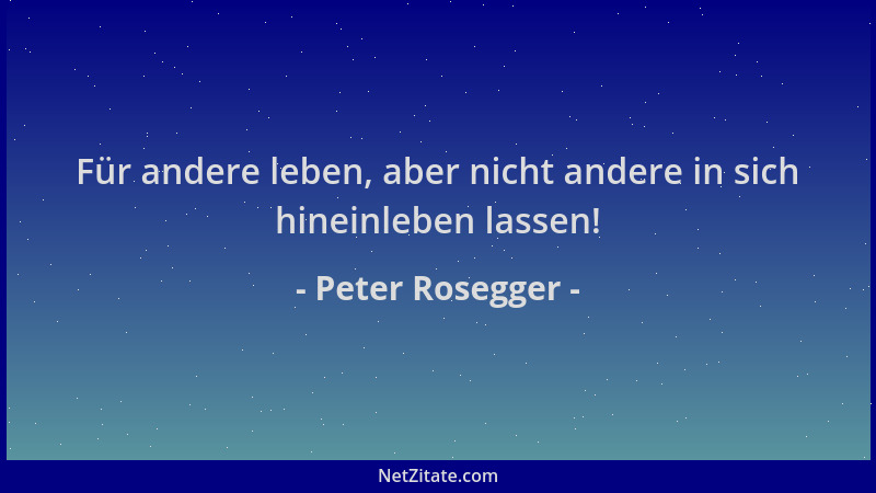 Peter Rosegger - Für andere leben, aber nicht andere in sich hineinleben lassen!...