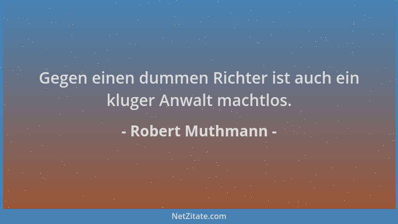 Robert Muthmann - Gegen einen dummen Richter ist auch ein kluger Anwalt machtlos....