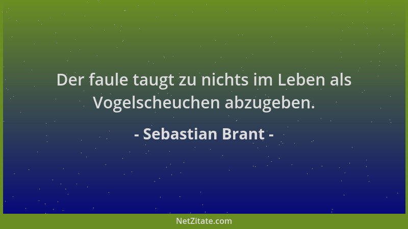 Sebastian Brant - Der faule taugt zu nichts im Leben als Vogelscheuchen abzugeben....
