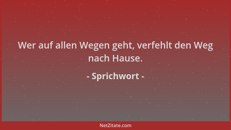 Sprichwort - Wer auf allen Wegen geht, verfehlt den Weg nach Hause....