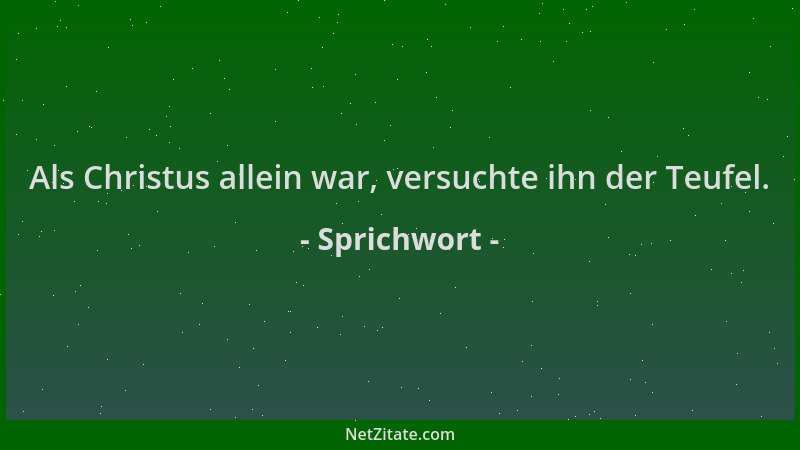 Sprichwort - Als Christus allein war, versuchte ihn der Teufel....