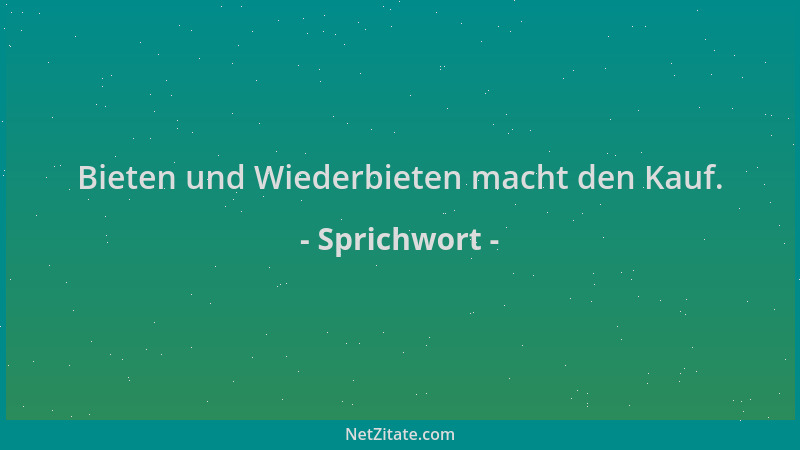 Sprichwort - Bieten und Wiederbieten macht den Kauf....