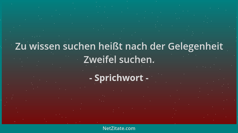Sprichwort - Zu wissen suchen heißt nach der Gelegenheit Zweifel suchen....
