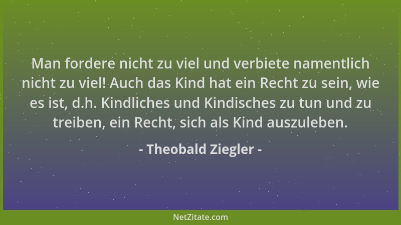 Theobald Ziegler - Man fordere nicht zu viel und verbiete namentlich nicht zu viel! Auch das Kind hat ein Recht zu sein, wi...