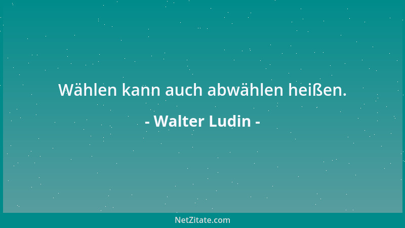 Walter Ludin - Wählen kann auch abwählen heißen....