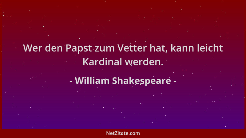 William Shakespeare - Wer den Papst zum Vetter hat, kann leicht Kardinal werden....