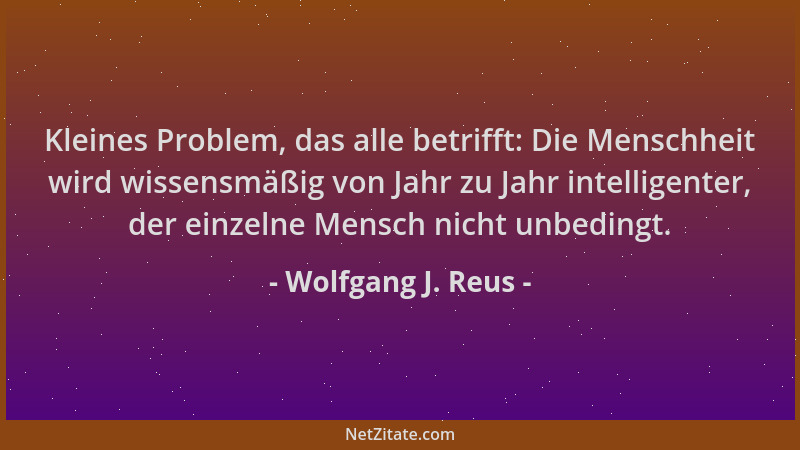 Wolfgang J. Reus - Kleines Problem, das alle betrifft: Die Menschheit wird wissensmäßig von Jahr zu Jahr intelligenter, der...