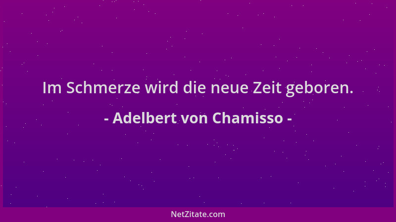Adelbert von Chamisso - Im Schmerze wird die neue Zeit geboren....