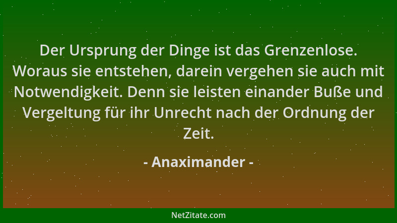 Anaximander - Der Ursprung der Dinge ist das Grenzenlose. Woraus sie entstehen, darein vergehen sie auch mit Notwendigkeit....