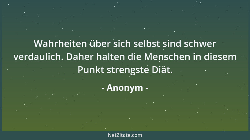 Anonym - Wahrheiten über sich selbst sind schwer verdaulich. Daher halten die Menschen in diesem Punkt strengste Diät....