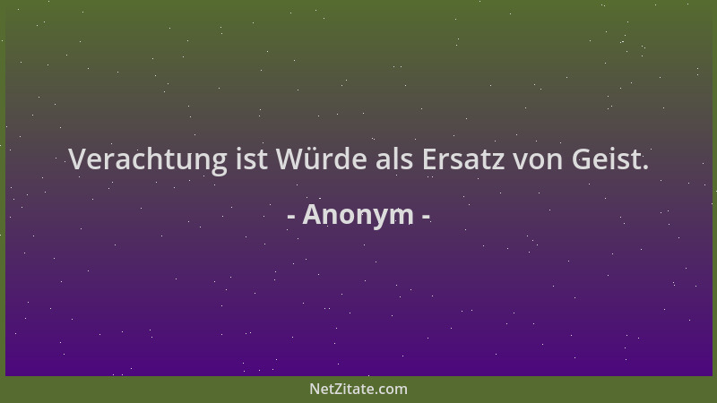 Anonym - Verachtung ist Würde als Ersatz von Geist....