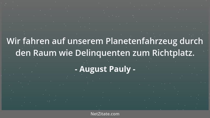 August Pauly - Wir fahren auf unserem Planetenfahrzeug durch den Raum wie Delinquenten zum Richtplatz....