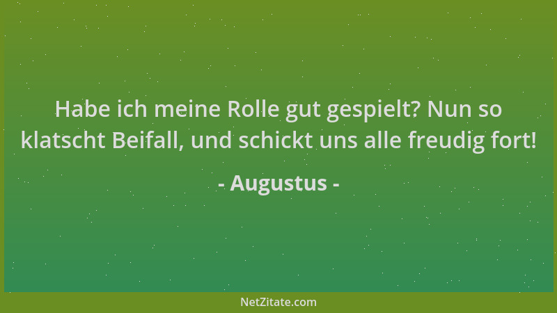Augustus - Habe ich meine Rolle gut gespielt? Nun so klatscht Beifall, und schickt uns alle freudig fort!...