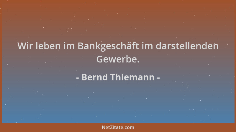 Bernd Thiemann - Wir leben im Bankgeschäft im darstellenden Gewerbe....