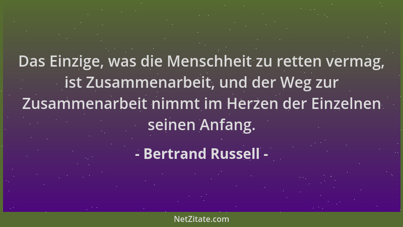 Bertrand Russell - Das Einzige, was die Menschheit zu retten vermag, ist Zusammenarbeit, und der Weg zur Zusammenarbeit nim...