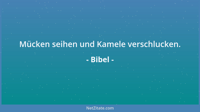Bibel - Mücken seihen und Kamele verschlucken....