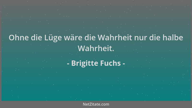 Brigitte Fuchs - Ohne die Lüge wäre die Wahrheit nur die halbe Wahrheit....