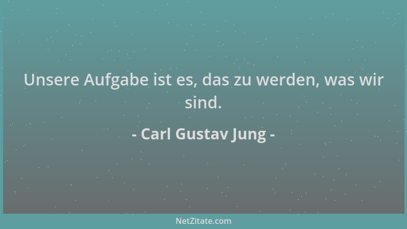 Carl Gustav Jung - Unsere Aufgabe ist es, das zu werden, was wir sind....